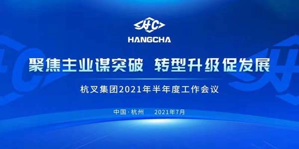 聚焦主业谋突破●转型升级促发展┃杭叉集团2021半年度工作会议成功召开